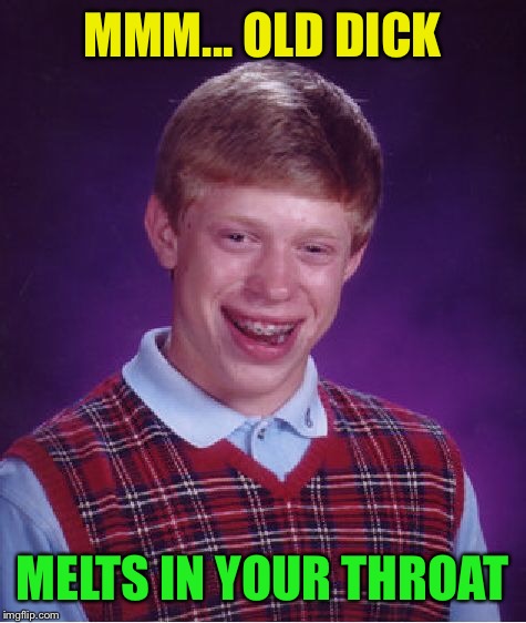 Bad Luck Brian Meme | MMM... OLD DICK MELTS IN YOUR THROAT | image tagged in memes,bad luck brian | made w/ Imgflip meme maker