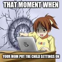 Anime wall punch | THAT MOMENT WHEN; YOUR MOM PUT THE CHILD SETTINGS ON | image tagged in anime wall punch | made w/ Imgflip meme maker