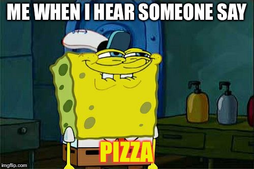 Don't You Squidward Meme | ME WHEN I HEAR SOMEONE SAY; PIZZA | image tagged in memes,dont you squidward | made w/ Imgflip meme maker