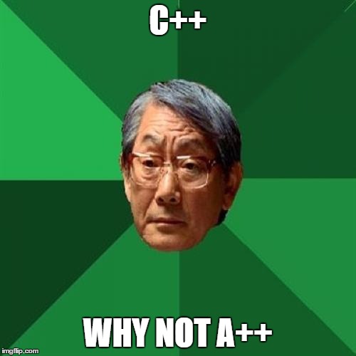 High Expectations Asian Father Meme | C++; WHY NOT A++ | image tagged in memes,high expectations asian father | made w/ Imgflip meme maker