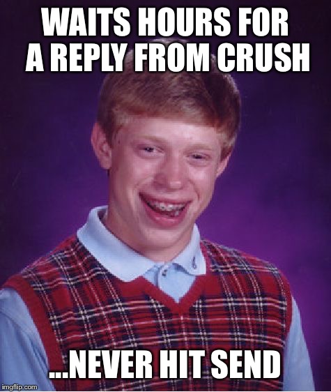 Bad Luck Brian | WAITS HOURS FOR A REPLY FROM CRUSH; ...NEVER HIT SEND | image tagged in memes,bad luck brian | made w/ Imgflip meme maker