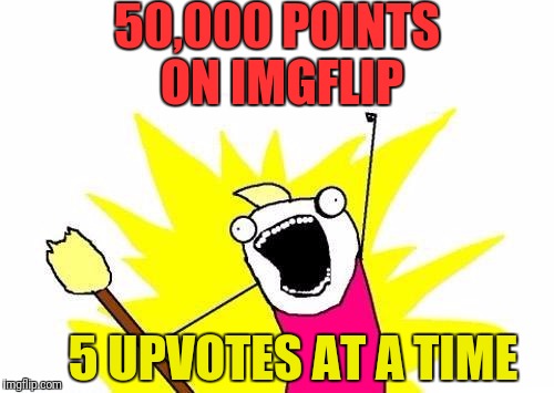 I'd have a lot more points but Raydog is wiretapping my dreams and stealing my funny meme ideas before I wake up all the time | 50,000 POINTS ON IMGFLIP; 5 UPVOTES AT A TIME | image tagged in memes,x all the y | made w/ Imgflip meme maker