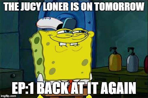 Don't You Squidward Meme | THE JUCY LONER IS ON TOMORROW; EP:1 BACK AT IT AGAIN | image tagged in memes,dont you squidward | made w/ Imgflip meme maker