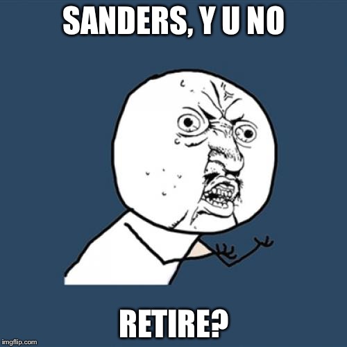 Y U No Meme | SANDERS, Y U NO RETIRE? | image tagged in memes,y u no | made w/ Imgflip meme maker