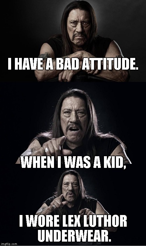 Danny Trejo Bad Pun | I HAVE A BAD ATTITUDE. WHEN I WAS A KID, I WORE LEX LUTHOR UNDERWEAR. | image tagged in danny trejo bad pun | made w/ Imgflip meme maker