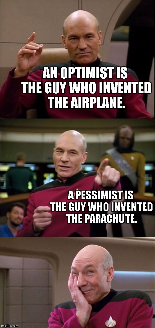 Bad Pun Picard | AN OPTIMIST IS THE GUY WHO INVENTED THE AIRPLANE. A PESSIMIST IS THE GUY WHO INVENTED THE PARACHUTE. | image tagged in bad pun picard | made w/ Imgflip meme maker
