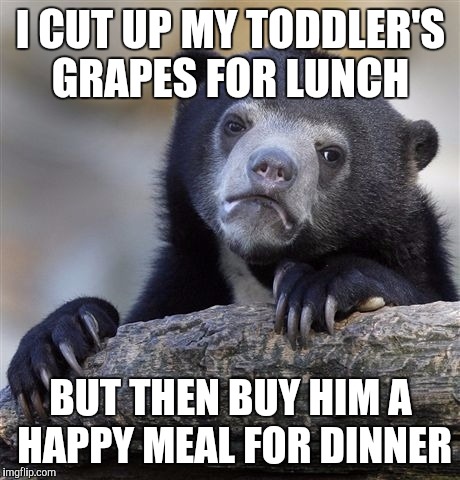 Confession Bear | I CUT UP MY TODDLER'S GRAPES FOR LUNCH; BUT THEN BUY HIM A HAPPY MEAL FOR DINNER | image tagged in memes,confession bear | made w/ Imgflip meme maker