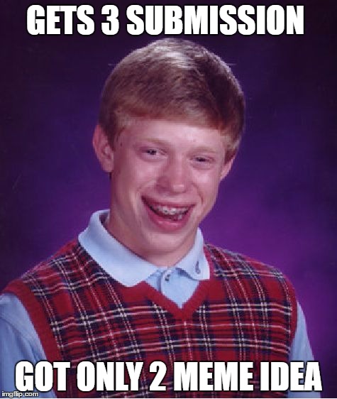 Bad Luck Brian | GETS 3 SUBMISSION; GOT ONLY 2 MEME IDEA | image tagged in memes,bad luck brian | made w/ Imgflip meme maker