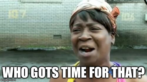 Ain't Nobody Got Time For That Meme | WHO GOTS TIME FOR THAT? | image tagged in memes,aint nobody got time for that | made w/ Imgflip meme maker