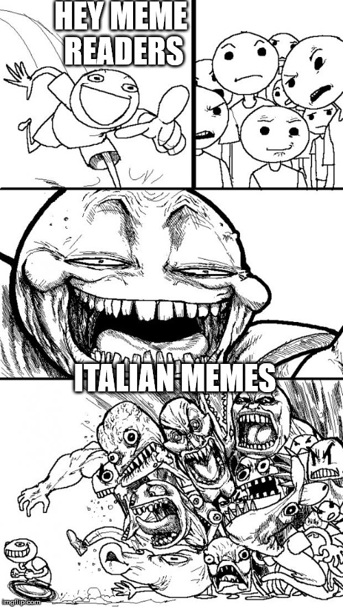 Hey Internet | HEY MEME READERS; ITALIAN MEMES | image tagged in memes,hey internet | made w/ Imgflip meme maker