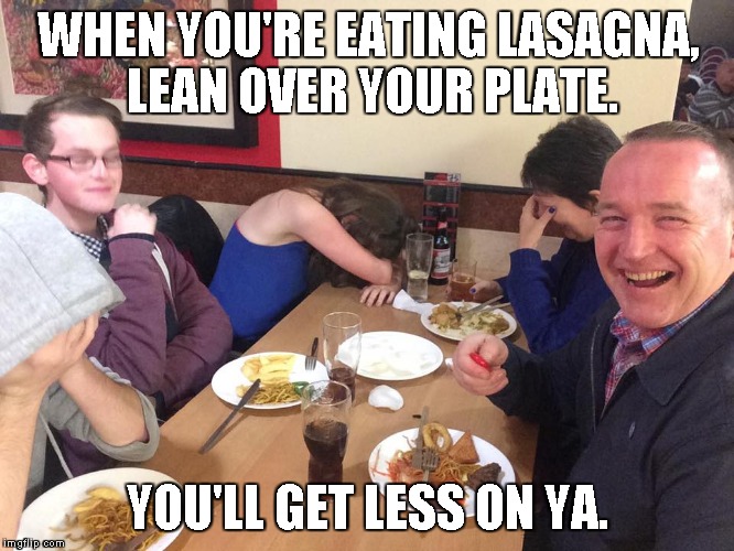 Dad Joke Meme | WHEN YOU'RE EATING LASAGNA, LEAN OVER YOUR PLATE. YOU'LL GET LESS ON YA. | image tagged in dad joke meme | made w/ Imgflip meme maker