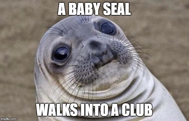 Awkward Moment Sealion | A BABY SEAL; WALKS INTO A CLUB | image tagged in memes,awkward moment sealion | made w/ Imgflip meme maker