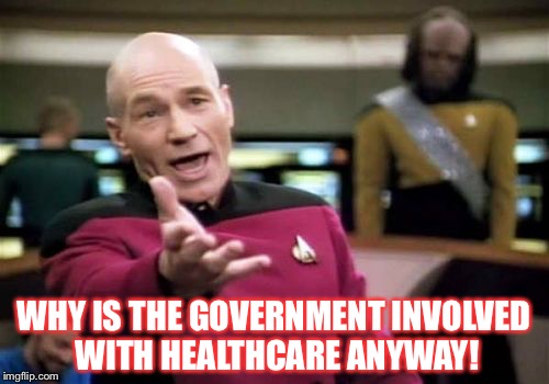 Picard Wtf | WHY IS THE GOVERNMENT INVOLVED WITH HEALTHCARE ANYWAY! | image tagged in memes,picard wtf | made w/ Imgflip meme maker