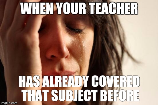 First World Problems Meme | WHEN YOUR TEACHER; HAS ALREADY COVERED THAT SUBJECT BEFORE | image tagged in memes,first world problems | made w/ Imgflip meme maker