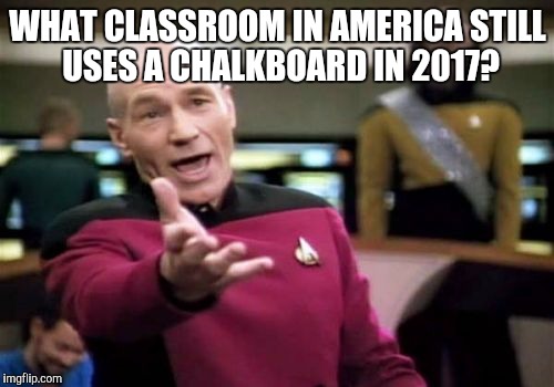 Picard Wtf Meme | WHAT CLASSROOM IN AMERICA STILL USES A CHALKBOARD IN 2017? | image tagged in memes,picard wtf | made w/ Imgflip meme maker