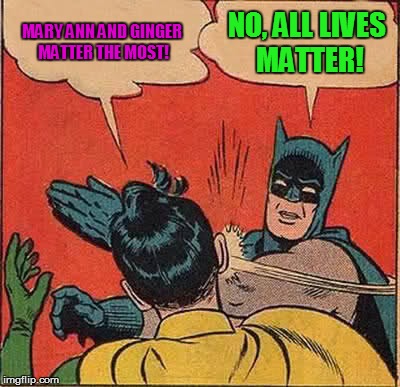 Batman Slapping Robin Meme | MARY ANN AND GINGER MATTER THE MOST! NO, ALL LIVES MATTER! | image tagged in memes,batman slapping robin | made w/ Imgflip meme maker