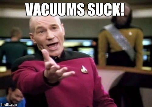 Picard Wtf Meme | VACUUMS SUCK! | image tagged in memes,picard wtf | made w/ Imgflip meme maker