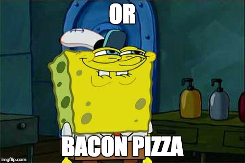 Don't You Squidward Meme | OR BACON PIZZA | image tagged in memes,dont you squidward | made w/ Imgflip meme maker
