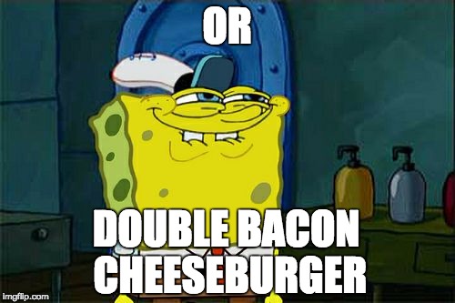 Don't You Squidward Meme | OR DOUBLE BACON CHEESEBURGER | image tagged in memes,dont you squidward | made w/ Imgflip meme maker