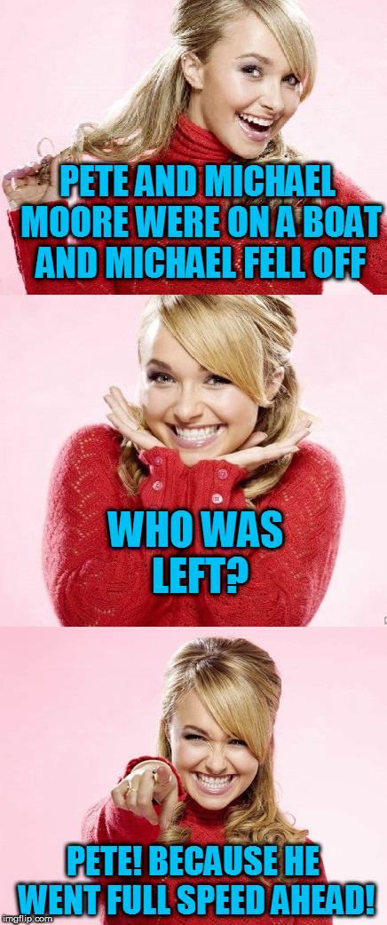 Hayden Red Pun | PETE AND MICHAEL MOORE WERE ON A BOAT AND MICHAEL FELL OFF PETE! BECAUSE HE WENT FULL SPEED AHEAD! WHO WAS LEFT? | image tagged in hayden red pun | made w/ Imgflip meme maker