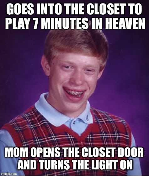 Bad Luck Brian Meme | GOES INTO THE CLOSET TO PLAY 7 MINUTES IN HEAVEN MOM OPENS THE CLOSET DOOR AND TURNS THE LIGHT ON | image tagged in memes,bad luck brian | made w/ Imgflip meme maker