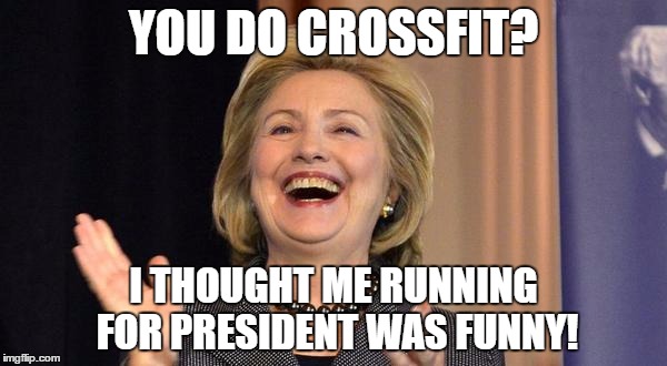 Hillary Laughing | YOU DO CROSSFIT? I THOUGHT ME RUNNING FOR PRESIDENT WAS FUNNY! | image tagged in hillary laughing | made w/ Imgflip meme maker
