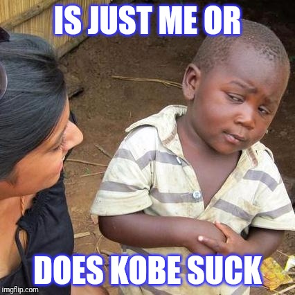 Third World Skeptical Kid | IS JUST ME OR; DOES KOBE SUCK | image tagged in memes,third world skeptical kid | made w/ Imgflip meme maker