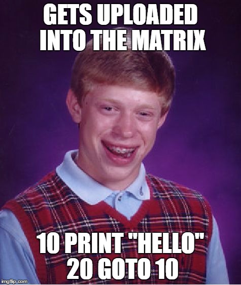 Hello and Goodbye Mr. Anderson | GETS UPLOADED INTO THE MATRIX; 10 PRINT "HELLO" 20 GOTO 10 | image tagged in memes,bad luck brian,matrix,repeat | made w/ Imgflip meme maker