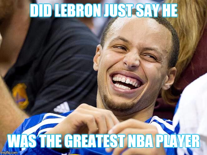 steph curry | DID LEBRON JUST SAY HE; WAS THE GREATEST NBA PLAYER | image tagged in steph curry | made w/ Imgflip meme maker