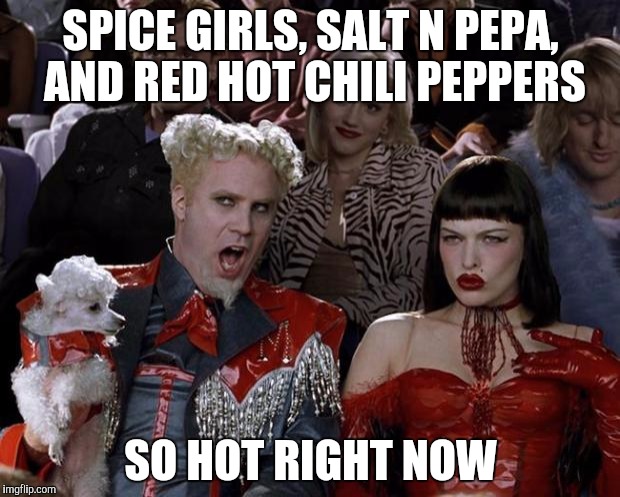 Mugatu So Hot Right Now Meme | SPICE GIRLS, SALT N PEPA, AND RED HOT CHILI PEPPERS SO HOT RIGHT NOW | image tagged in memes,mugatu so hot right now | made w/ Imgflip meme maker