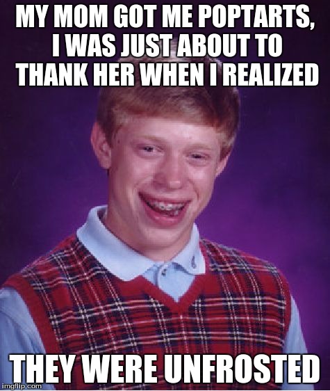 Bad Luck Brian Meme | MY MOM GOT ME POPTARTS, I WAS JUST ABOUT TO THANK HER WHEN I REALIZED; THEY WERE UNFROSTED | image tagged in memes,bad luck brian | made w/ Imgflip meme maker