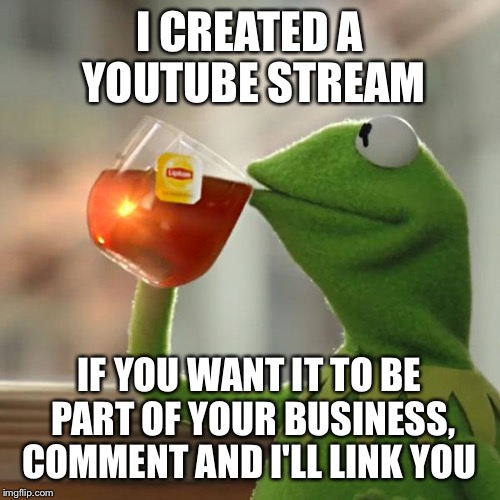 Might've Been Done But I'm Doing It Again | I CREATED A YOUTUBE STREAM; IF YOU WANT IT TO BE PART OF YOUR BUSINESS, COMMENT AND I'LL LINK YOU | image tagged in memes,but thats none of my business,kermit the frog | made w/ Imgflip meme maker