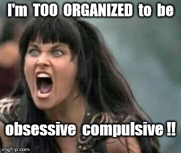 Organized obsessive compulsive | I'm  TOO  ORGANIZED  to  be; obsessive  compulsive !! | image tagged in organized,obsessive | made w/ Imgflip meme maker