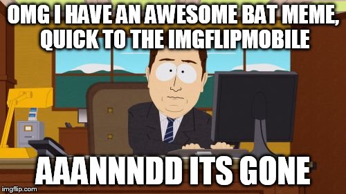 Aaaaand Its Gone |  OMG I HAVE AN AWESOME BAT MEME, QUICK TO THE IMGFLIPMOBILE; AAANNNDD ITS GONE | image tagged in memes,aaaaand its gone,bad memory,first world stoner problems,sad batman,mean while on imgflip | made w/ Imgflip meme maker