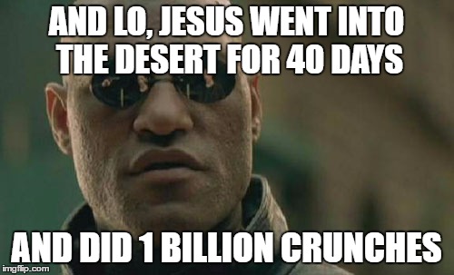 Matrix Morpheus Meme | AND LO, JESUS WENT INTO THE DESERT FOR 40 DAYS; AND DID 1 BILLION CRUNCHES | image tagged in memes,matrix morpheus | made w/ Imgflip meme maker