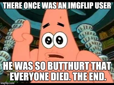 THERE ONCE WAS AN IMGFLIP USER HE WAS SO BUTTHURT THAT EVERYONE DIED. THE END. | made w/ Imgflip meme maker