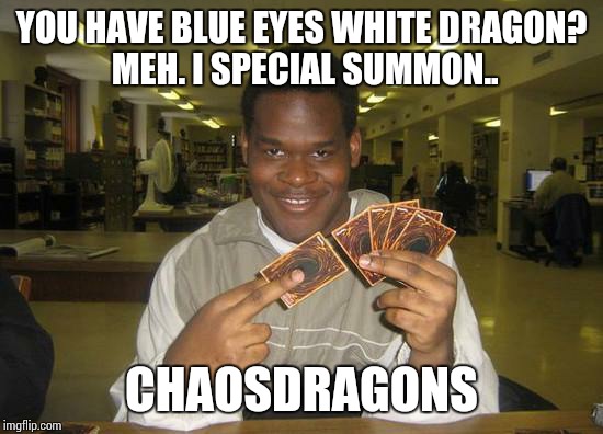 yugioh | YOU HAVE BLUE EYES WHITE DRAGON? MEH. I SPECIAL SUMMON.. CHAOSDRAGONS | image tagged in yugioh | made w/ Imgflip meme maker