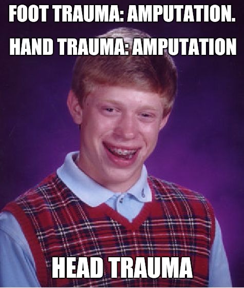 But it was only a bloody nose | FOOT TRAUMA: AMPUTATION. HAND TRAUMA: AMPUTATION; HEAD TRAUMA | image tagged in memes,bad luck brian,injuries | made w/ Imgflip meme maker