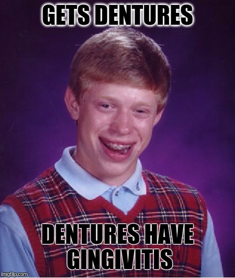 Thanks to swiggy for the idea | GETS DENTURES; DENTURES HAVE GINGIVITIS | image tagged in memes,bad luck brian | made w/ Imgflip meme maker