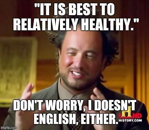 "IT IS BEST TO RELATIVELY HEALTHY." DON'T WORRY, I DOESN'T ENGLISH, EITHER. | image tagged in memes,ancient aliens | made w/ Imgflip meme maker