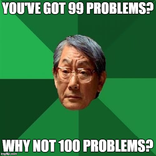 High Expectations Asian Father Meme | YOU'VE GOT 99 PROBLEMS? WHY NOT 100 PROBLEMS? | image tagged in memes,high expectations asian father,99 problems | made w/ Imgflip meme maker