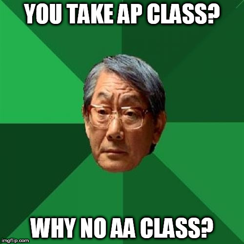 YOU TAKE AP CLASS? WHY NO AA CLASS? | image tagged in memes,high expectations asian father | made w/ Imgflip meme maker