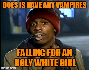 Y'all Got Any More Of That Meme | DOES IS HAVE ANY VAMPIRES FALLING FOR AN UGLY WHITE GIRL | image tagged in memes,yall got any more of | made w/ Imgflip meme maker