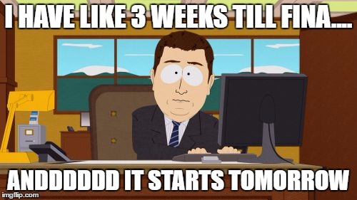 Finals week.... | I HAVE LIKE 3 WEEKS TILL FINA.... ANDDDDDD IT STARTS TOMORROW | image tagged in memes,aaaaand its gone,finals,exams,studying,college | made w/ Imgflip meme maker