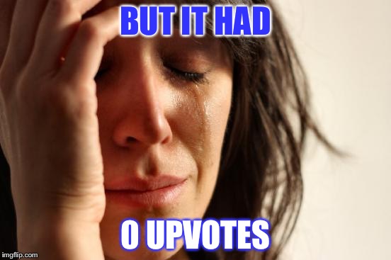 First World Problems Meme | BUT IT HAD 0 UPVOTES | image tagged in memes,first world problems | made w/ Imgflip meme maker