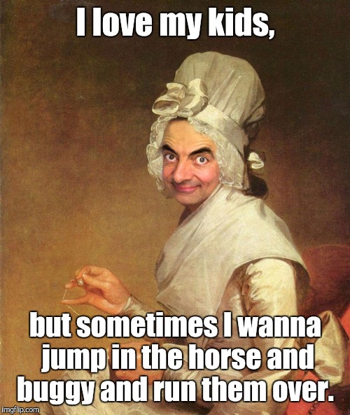 Mr. Bean | I love my kids, but sometimes I wanna jump in the horse and buggy and run them over. | image tagged in mr bean | made w/ Imgflip meme maker