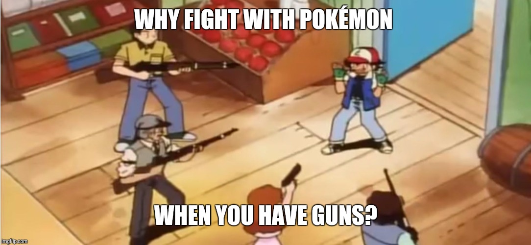 Pokémon with Guns |  WHY FIGHT WITH POKÉMON; WHEN YOU HAVE GUNS? | image tagged in pokmon with guns,pokemon | made w/ Imgflip meme maker