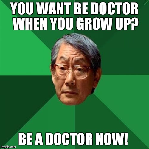 YOU WANT BE DOCTOR WHEN YOU GROW UP? BE A DOCTOR NOW! | made w/ Imgflip meme maker