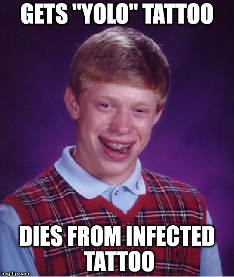 Bad Luck Brian Meme | GETS "YOLO" TATTOO; DIES FROM INFECTED TATTOO | image tagged in memes,bad luck brian,yolo,tattoo | made w/ Imgflip meme maker