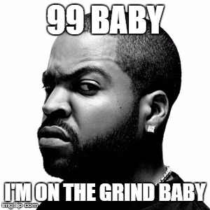 Ice Cube | 99 BABY; I'M ON THE GRIND BABY | image tagged in ice cube | made w/ Imgflip meme maker